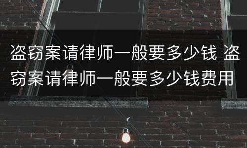 盗窃案请律师一般要多少钱 盗窃案请律师一般要多少钱费用