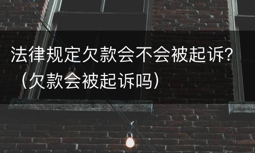 法律规定欠款会不会被起诉？（欠款会被起诉吗）