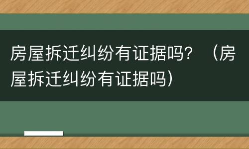 房屋拆迁纠纷有证据吗？（房屋拆迁纠纷有证据吗）