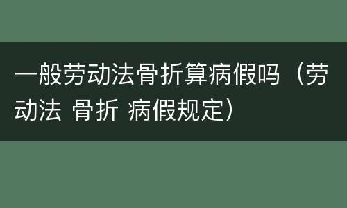 一般劳动法骨折算病假吗（劳动法 骨折 病假规定）