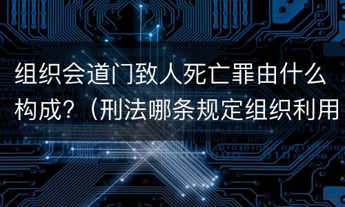 组织会道门致人死亡罪由什么构成?（刑法哪条规定组织利用会道门）