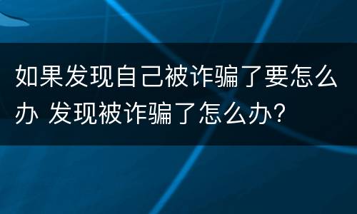 如果发现自己被诈骗了要怎么办 发现被诈骗了怎么办?