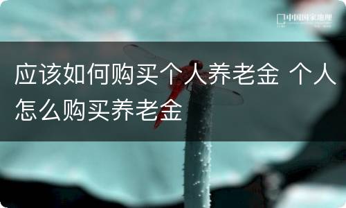 应该如何购买个人养老金 个人怎么购买养老金