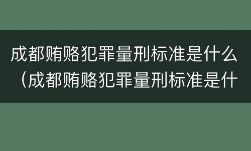 成都贿赂犯罪量刑标准是什么（成都贿赂犯罪量刑标准是什么样的）