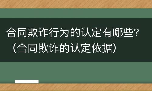 合同欺诈行为的认定有哪些？（合同欺诈的认定依据）