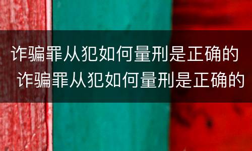 诈骗罪从犯如何量刑是正确的 诈骗罪从犯如何量刑是正确的呢
