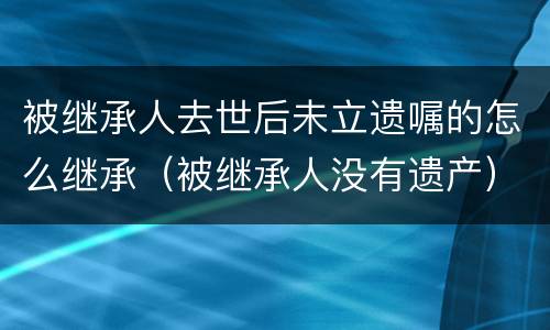 被继承人去世后未立遗嘱的怎么继承（被继承人没有遗产）