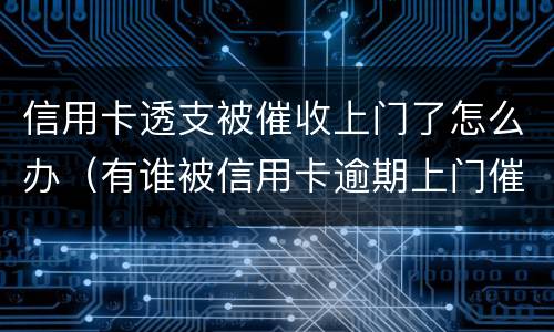 信用卡透支被催收上门了怎么办（有谁被信用卡逾期上门催收过）