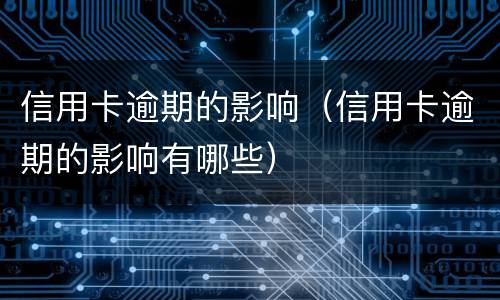 信用卡逾期的影响（信用卡逾期的影响有哪些）