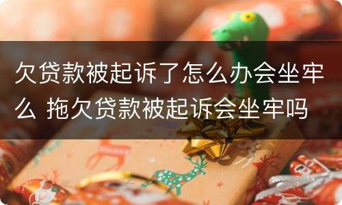欠贷款被起诉了怎么办会坐牢么 拖欠贷款被起诉会坐牢吗