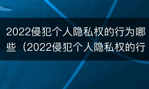 2022侵犯个人隐私权的行为哪些（2022侵犯个人隐私权的行为哪些是违法的）