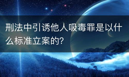刑法中引诱他人吸毒罪是以什么标准立案的？