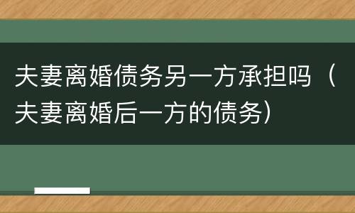 夫妻离婚债务另一方承担吗（夫妻离婚后一方的债务）
