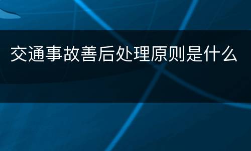 交通事故善后处理原则是什么
