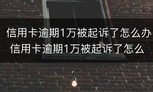 信用卡逾期1万被起诉了怎么办 信用卡逾期1万被起诉了怎么办啊