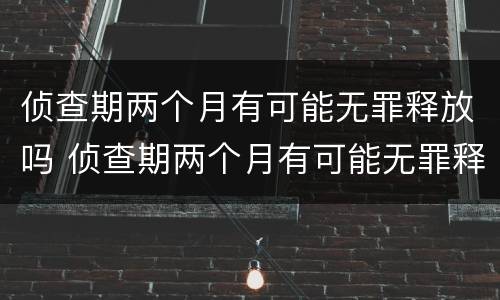 侦查期两个月有可能无罪释放吗 侦查期两个月有可能无罪释放吗