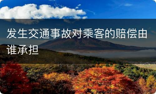 发生交通事故对乘客的赔偿由谁承担