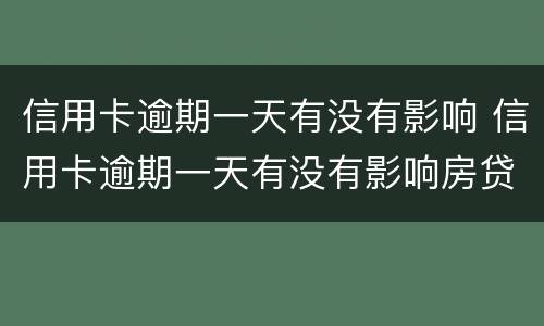 信用卡逾期一天有没有影响 信用卡逾期一天有没有影响房贷