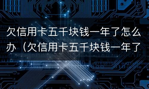 欠信用卡五千块钱一年了怎么办（欠信用卡五千块钱一年了怎么办理）