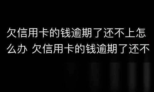 欠信用卡的钱逾期了还不上怎么办 欠信用卡的钱逾期了还不上怎么办会扣工资卡吗