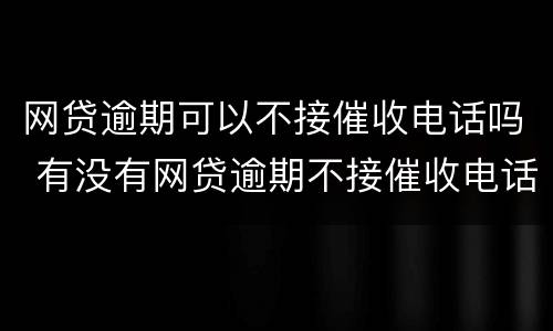 网贷逾期可以不接催收电话吗 有没有网贷逾期不接催收电话的