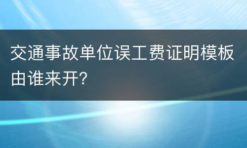 交通事故单位误工费证明模板由谁来开？