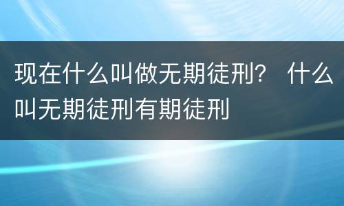 现在什么叫做无期徒刑？ 什么叫无期徒刑有期徒刑