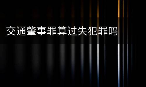 交通肇事罪算过失犯罪吗