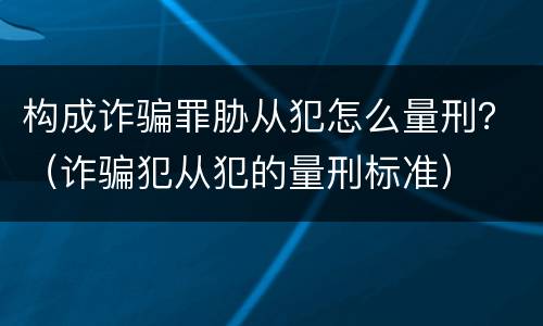 构成诈骗罪胁从犯怎么量刑？（诈骗犯从犯的量刑标准）