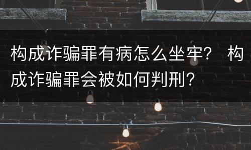构成诈骗罪有病怎么坐牢？ 构成诈骗罪会被如何判刑?