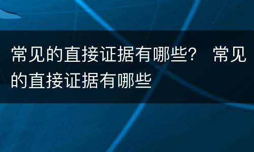 常见的直接证据有哪些？ 常见的直接证据有哪些
