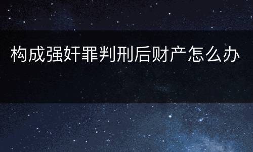 构成强奸罪判刑后财产怎么办