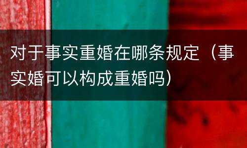 对于事实重婚在哪条规定（事实婚可以构成重婚吗）