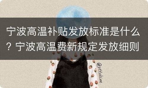 宁波高温补贴发放标准是什么? 宁波高温费新规定发放细则