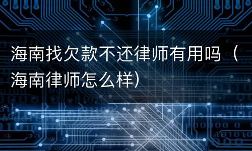 海南找欠款不还律师有用吗（海南律师怎么样）