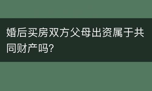 婚后买房双方父母出资属于共同财产吗？