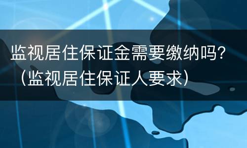 监视居住保证金需要缴纳吗？（监视居住保证人要求）