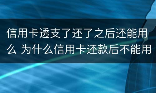 信用卡透支了还了之后还能用么 为什么信用卡还款后不能用了