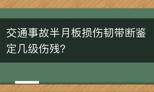 交通事故半月板损伤韧带断鉴定几级伤残？