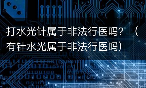 打水光针属于非法行医吗？（有针水光属于非法行医吗）