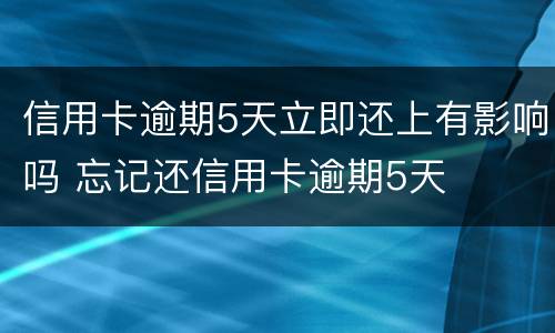 信用卡逾期5天立即还上有影响吗 忘记还信用卡逾期5天