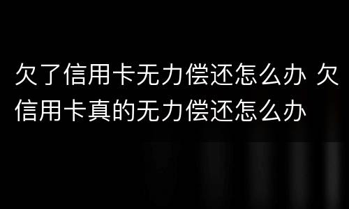 欠了信用卡无力偿还怎么办 欠信用卡真的无力偿还怎么办