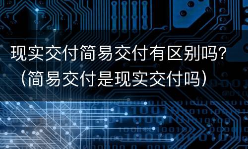现实交付简易交付有区别吗？（简易交付是现实交付吗）
