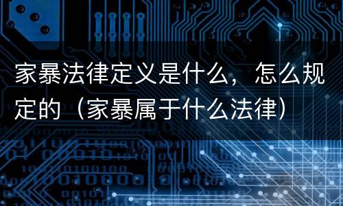 家暴法律定义是什么，怎么规定的（家暴属于什么法律）