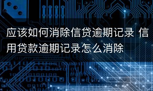 应该如何消除信贷逾期记录 信用贷款逾期记录怎么消除