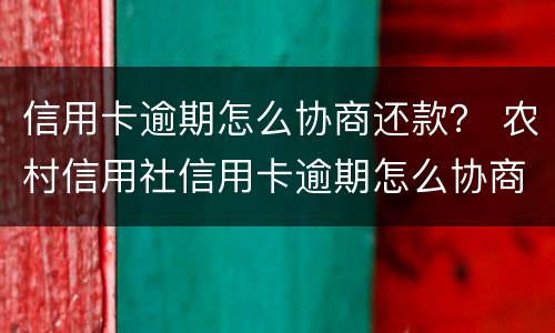 信用卡逾期怎么协商还款？ 农村信用社信用卡逾期怎么协商还款