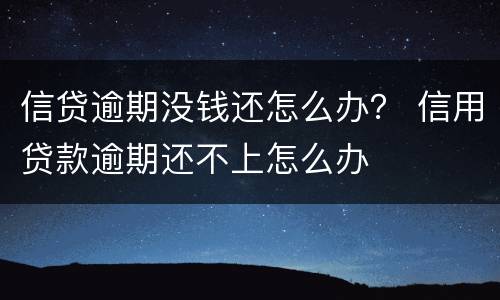 信贷逾期没钱还怎么办？ 信用贷款逾期还不上怎么办
