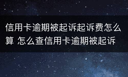 信用卡逾期被起诉起诉费怎么算 怎么查信用卡逾期被起诉