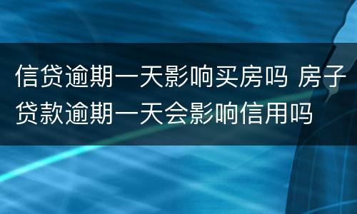 信贷逾期一天影响买房吗 房子贷款逾期一天会影响信用吗