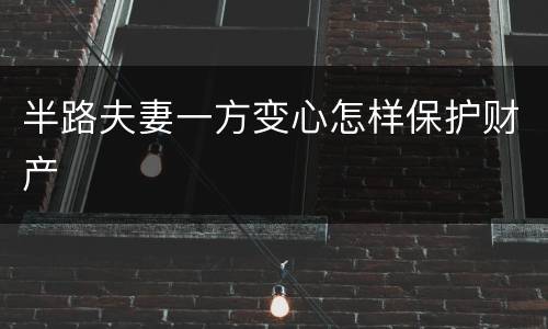 半路夫妻一方变心怎样保护财产
